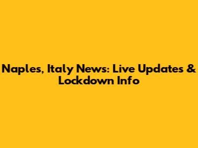Naples, Italy News: Live Updates & Lockdown Info