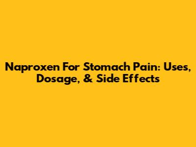 Naproxen For Stomach Pain: Uses, Dosage, & Side Effects