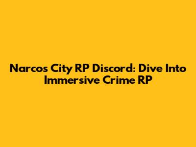 Narcos City RP Discord: Dive Into Immersive Crime RP