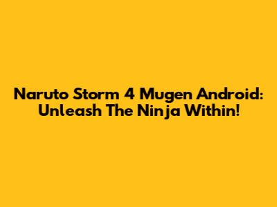 Naruto Storm 4 Mugen Android: Unleash The Ninja Within!