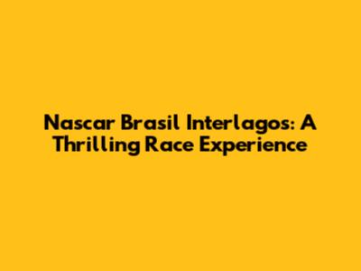 Nascar Brasil Interlagos: A Thrilling Race Experience