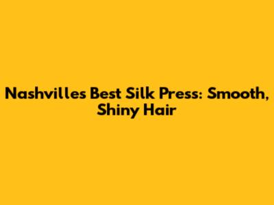 Nashville's Best Silk Press: Smooth, Shiny Hair