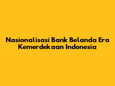 Nasionalisasi Bank Belanda Era Kemerdekaan Indonesia