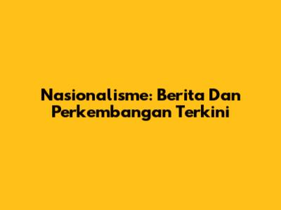 Nasionalisme: Berita Dan Perkembangan Terkini