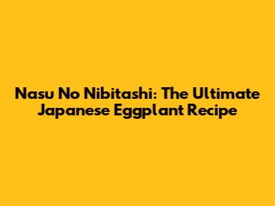 Nasu No Nibitashi: The Ultimate Japanese Eggplant Recipe