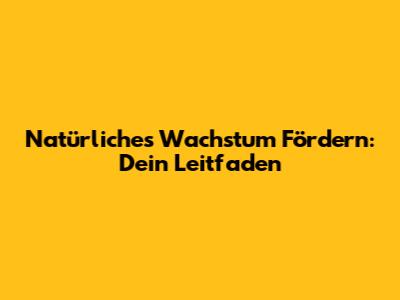 Natürliches Wachstum Fördern: Dein Leitfaden