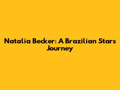 Natalia Becker: A Brazilian Star's Journey