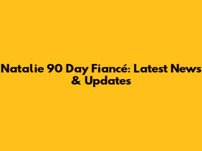 Natalie 90 Day Fiancé: Latest News & Updates