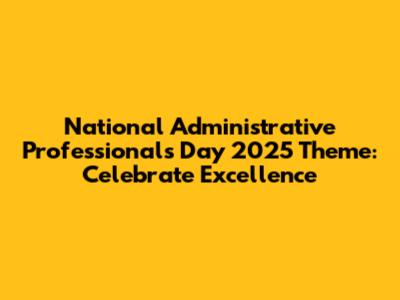 National Administrative Professionals Day 2025 Theme: Celebrate Excellence