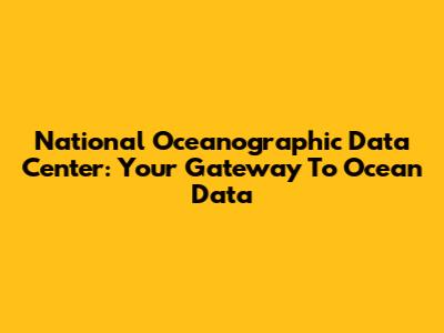 National Oceanographic Data Center: Your Gateway To Ocean Data