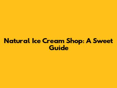 Natural Ice Cream Shop: A Sweet Guide