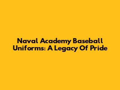 Naval Academy Baseball Uniforms: A Legacy Of Pride