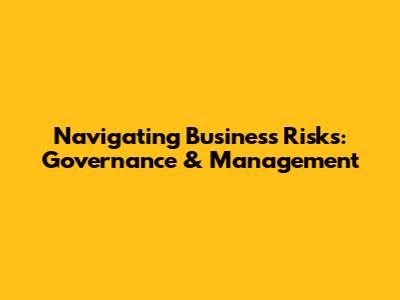 Navigating Business Risks: Governance & Management
