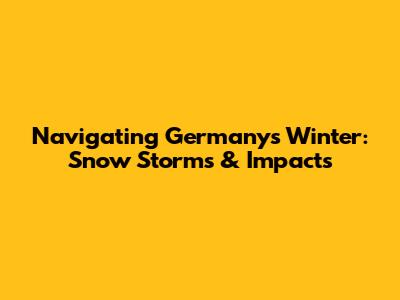 Navigating Germany's Winter: Snow Storms & Impacts