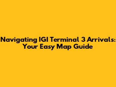 Navigating IGI Terminal 3 Arrivals: Your Easy Map Guide