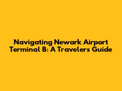 Navigating Newark Airport Terminal B: A Traveler's Guide