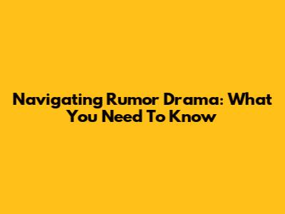 Navigating Rumor Drama: What You Need To Know