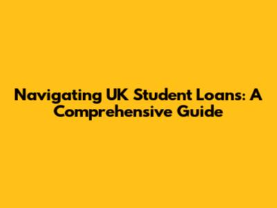 Navigating UK Student Loans: A Comprehensive Guide