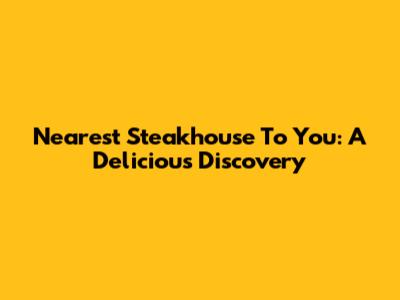 Nearest Steakhouse To You: A Delicious Discovery