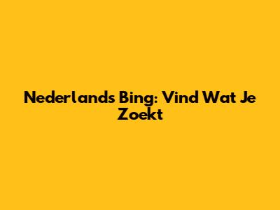 Nederlands Bing: Vind Wat Je Zoekt