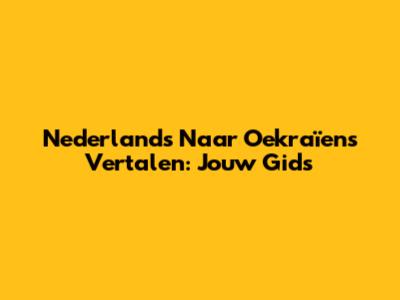 Nederlands Naar Oekraïens Vertalen: Jouw Gids
