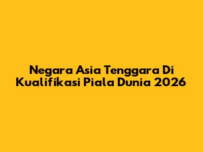 Negara Asia Tenggara Di Kualifikasi Piala Dunia 2026