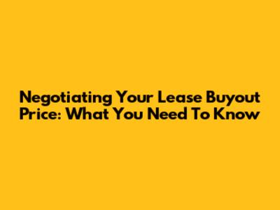 Negotiating Your Lease Buyout Price: What You Need To Know