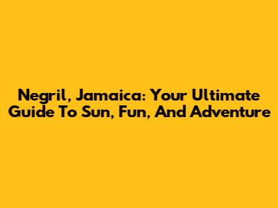 Negril, Jamaica: Your Ultimate Guide To Sun, Fun, And Adventure
