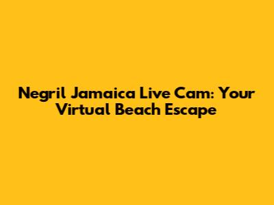 Negril Jamaica Live Cam: Your Virtual Beach Escape