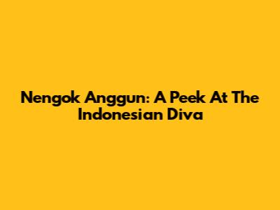 Nengok Anggun: A Peek At The Indonesian Diva