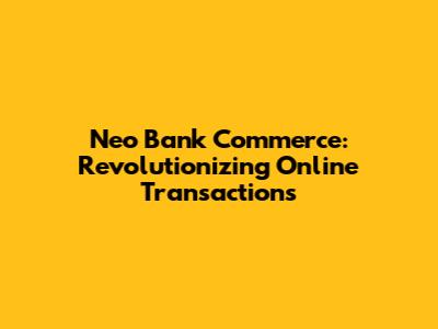 Neo Bank Commerce: Revolutionizing Online Transactions