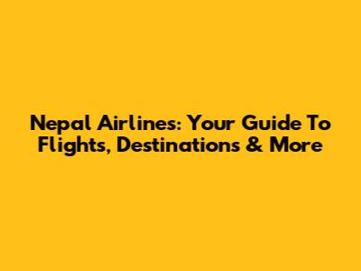 Nepal Airlines: Your Guide To Flights, Destinations & More