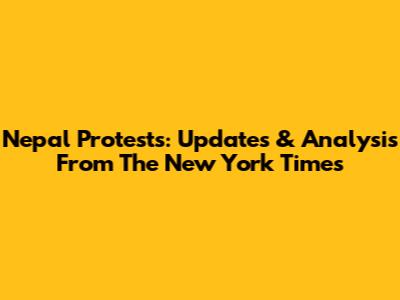 Nepal Protests: Updates & Analysis From The New York Times
