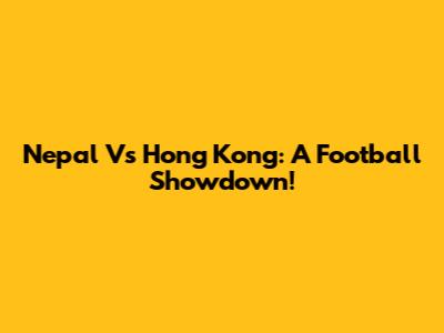 Nepal Vs Hong Kong: A Football Showdown!