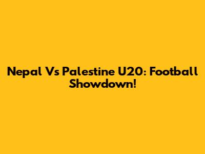Nepal Vs Palestine U20: Football Showdown!
