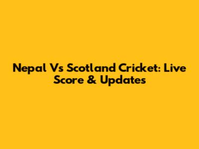 Nepal Vs Scotland Cricket: Live Score & Updates