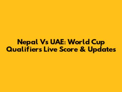 Nepal Vs UAE: World Cup Qualifiers Live Score & Updates