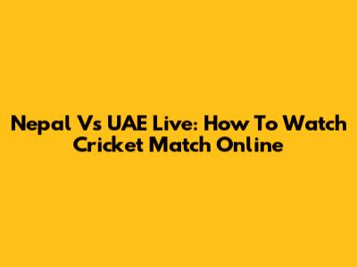 Nepal Vs UAE Live: How To Watch Cricket Match Online