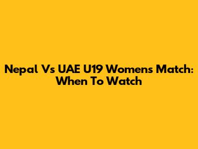 Nepal Vs UAE U19 Women's Match: When To Watch