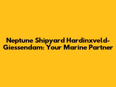 Neptune Shipyard Hardinxveld-Giessendam: Your Marine Partner