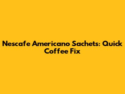 Nescafe Americano Sachets: Quick Coffee Fix