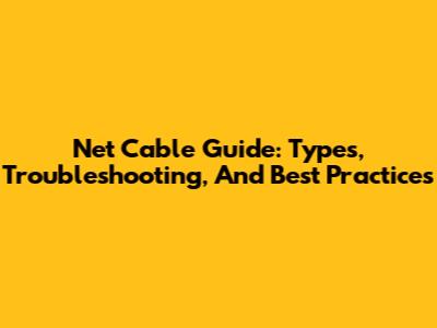 Net Cable Guide: Types, Troubleshooting, And Best Practices