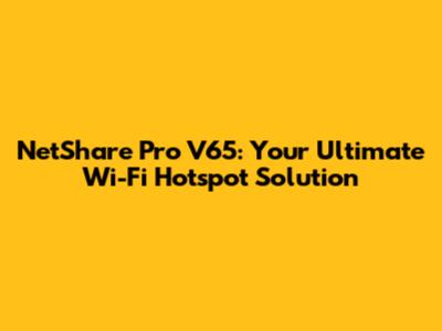 NetShare Pro V65: Your Ultimate Wi-Fi Hotspot Solution