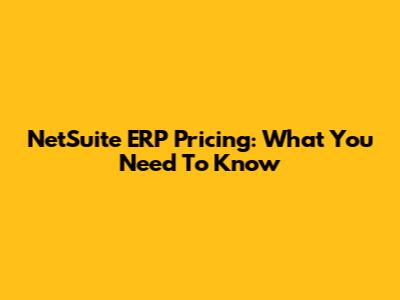 NetSuite ERP Pricing: What You Need To Know