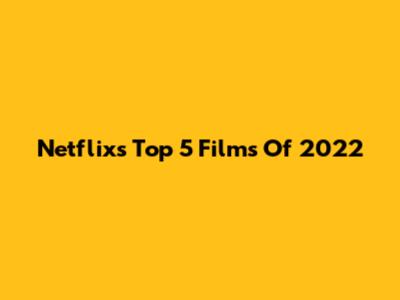 Netflix's Top 5 Films Of 2022