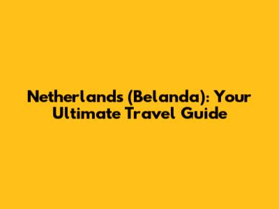 Netherlands (Belanda): Your Ultimate Travel Guide
