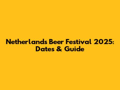 Netherlands Beer Festival 2025: Dates & Guide