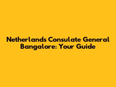 Netherlands Consulate General Bangalore: Your Guide