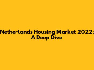 Netherlands Housing Market 2022: A Deep Dive