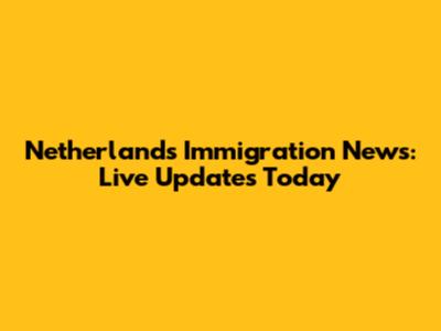 Netherlands Immigration News: Live Updates Today